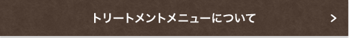 トリートメントメニューについて